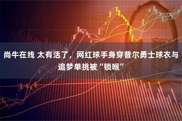 尚牛在线 太有活了，网红球手身穿普尔勇士球衣与追梦单挑被“锁喉”