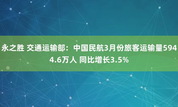 永之胜 交通运输部：中国民航3月份旅客运输量5944.6万人 同比增长3.5%