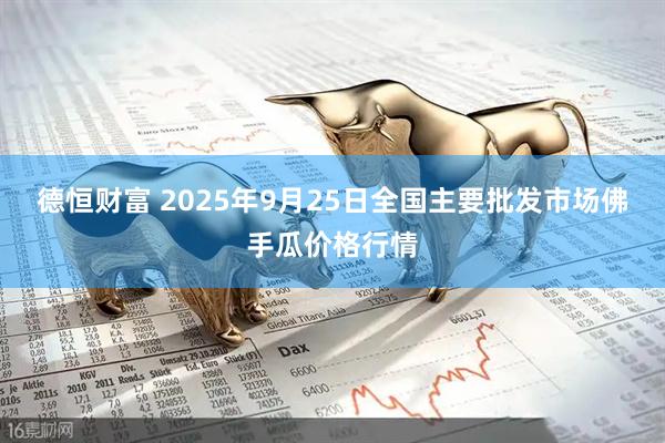 德恒财富 2025年9月25日全国主要批发市场佛手瓜价格行情