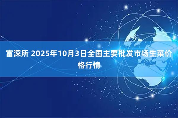富深所 2025年10月3日全国主要批发市场生菜价格行情