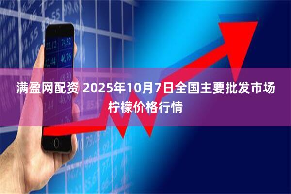 满盈网配资 2025年10月7日全国主要批发市场柠檬价格行情