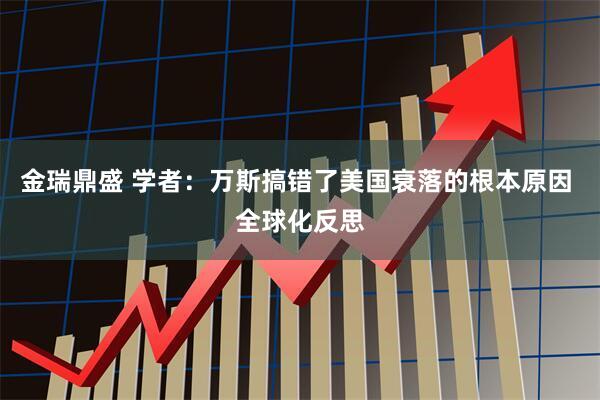 金瑞鼎盛 学者：万斯搞错了美国衰落的根本原因 全球化反思