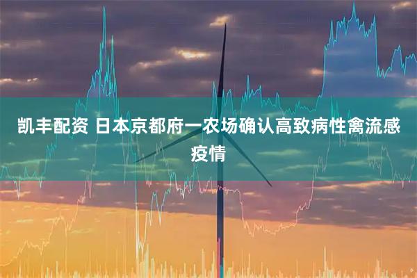 凯丰配资 日本京都府一农场确认高致病性禽流感疫情