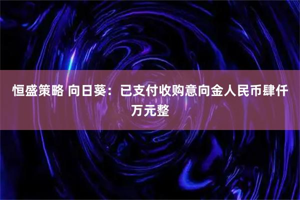 恒盛策略 向日葵：已支付收购意向金人民币肆仟万元整