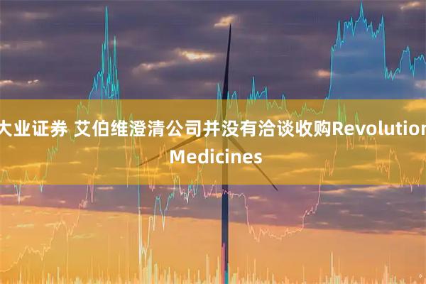 大业证券 艾伯维澄清公司并没有洽谈收购Revolution Medicines