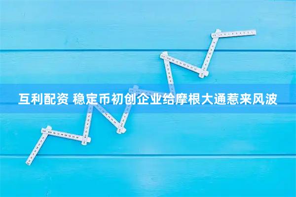 互利配资 稳定币初创企业给摩根大通惹来风波