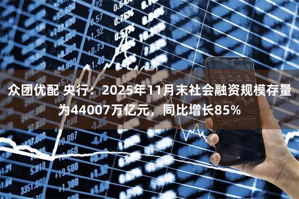 众团优配 央行：2025年11月末社会融资规模存量为44007万亿元，同比增长85%