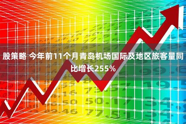股策略 今年前11个月青岛机场国际及地区旅客量同比增长255%
