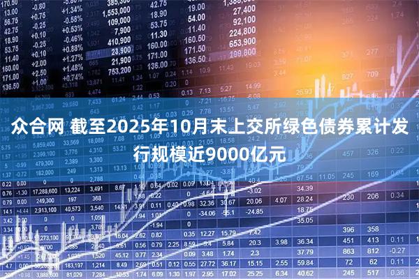 众合网 截至2025年10月末上交所绿色债券累计发行规模近9000亿元