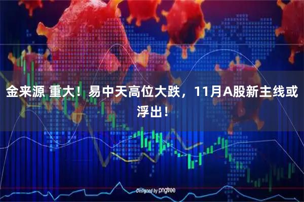 金来源 重大！易中天高位大跌，11月A股新主线或浮出！