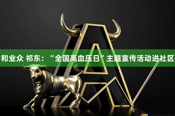 和业众 祁东：“全国高血压日”主题宣传活动进社区