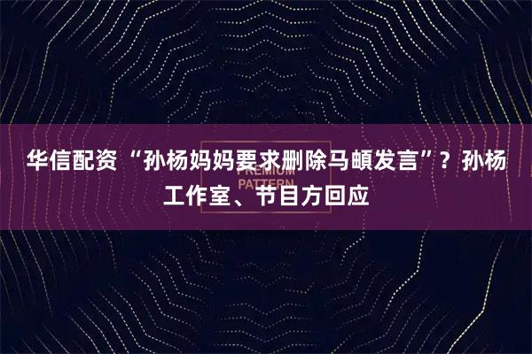 华信配资 “孙杨妈妈要求删除马頔发言”?孙杨工作室、节目方回应